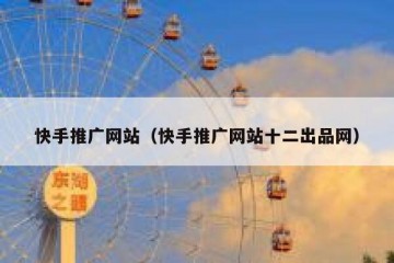 快手推广网站（快手推广网站十二出品网）