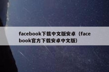 facebook下载中文版安卓（facebook官方下载安卓中文版）