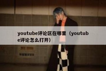 youtube评论区在哪里（youtube评论怎么打开）