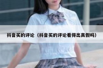 抖音买的评论（抖音买的评论看得出真假吗）