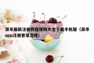 派币最新注册教程视频大全下载手机版（派币app注册登录流程）