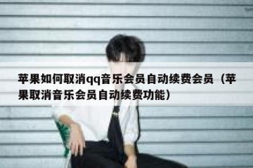 苹果如何取消qq音乐会员自动续费会员（苹果取消音乐会员自动续费功能）