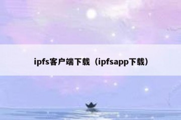 ipfs客户端下载（ipfsapp下载）