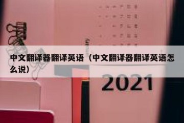 中文翻译器翻译英语（中文翻译器翻译英语怎么说）