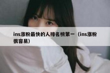 ins涨粉最快的人排名榜第一（ins涨粉很容易）