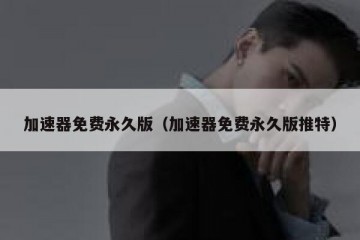加速器免费永久版（加速器免费永久版推特）