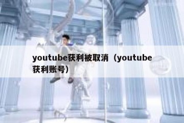 youtube获利被取消（youtube获利账号）