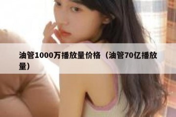 油管1000万播放量价格（油管70亿播放量）