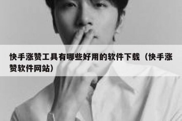 快手涨赞工具有哪些好用的软件下载（快手涨赞软件网站）