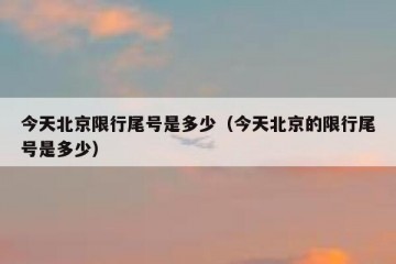 今天北京限行尾号是多少（今天北京的限行尾号是多少）
