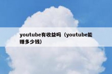youtube有收益吗（youtube能赚多少钱）
