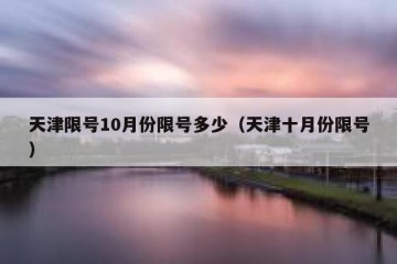 天津限号10月份限号多少（天津十月份限号）