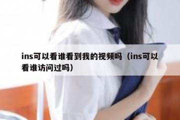 ins可以看谁看到我的视频吗（ins可以看谁访问过吗）