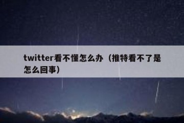 twitter看不懂怎么办（推特看不了是怎么回事）