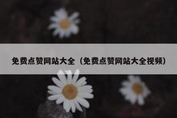 免费点赞网站大全（免费点赞网站大全视频）