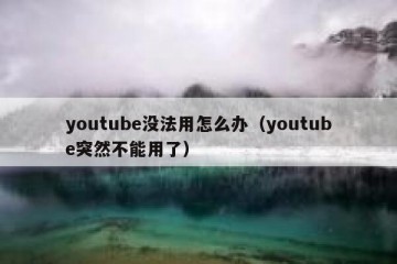 youtube没法用怎么办（youtube突然不能用了）