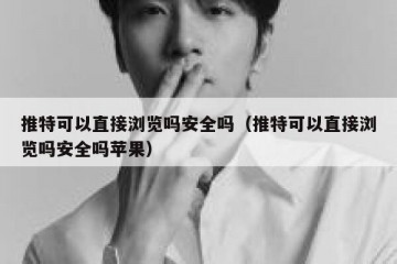 推特可以直接浏览吗安全吗（推特可以直接浏览吗安全吗苹果）