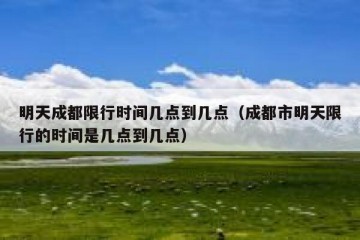 明天成都限行时间几点到几点（成都市明天限行的时间是几点到几点）