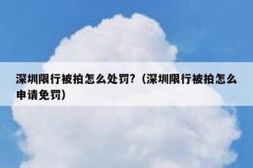深圳限行被拍怎么处罚?（深圳限行被拍怎么申请免罚）