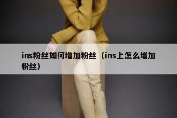 ins粉丝如何增加粉丝（ins上怎么增加粉丝）