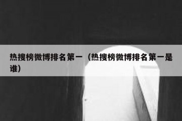 热搜榜微博排名第一（热搜榜微博排名第一是谁）