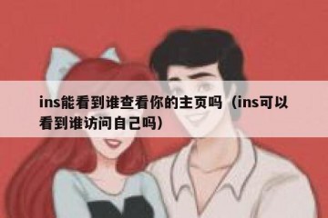 ins能看到谁查看你的主页吗（ins可以看到谁访问自己吗）
