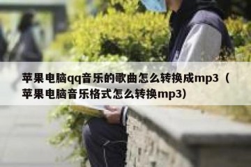 苹果电脑qq音乐的歌曲怎么转换成mp3（苹果电脑音乐格式怎么转换mp3）