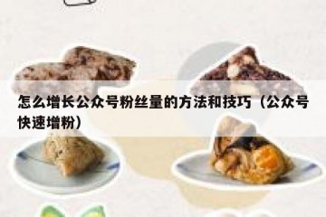 怎么增长公众号粉丝量的方法和技巧（公众号快速增粉）
