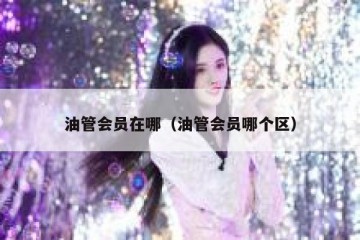 油管会员在哪（油管会员哪个区）