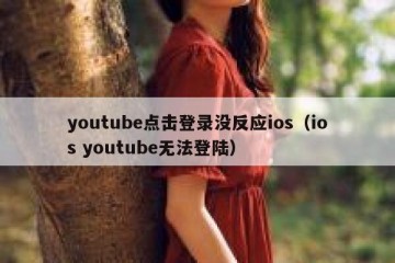youtube点击登录没反应ios（ios youtube无法登陆）