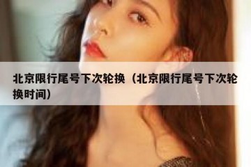 北京限行尾号下次轮换（北京限行尾号下次轮换时间）