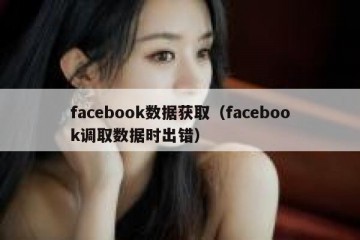 facebook数据获取（facebook调取数据时出错）