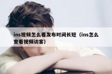 ins视频怎么看发布时间长短（ins怎么查看视频访客）