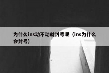 为什么ins动不动就封号呢（ins为什么会封号）