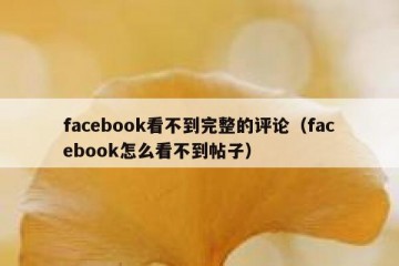 facebook看不到完整的评论（facebook怎么看不到帖子）