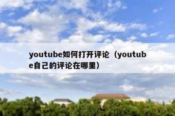 youtube如何打开评论（youtube自己的评论在哪里）