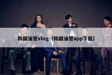 韩国油管vlog（韩国油管app下载）