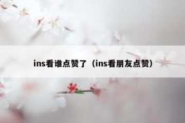 ins看谁点赞了（ins看朋友点赞）