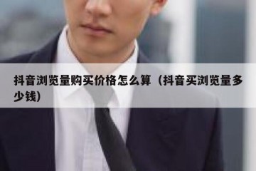 抖音浏览量购买价格怎么算（抖音买浏览量多少钱）