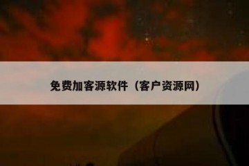 免费加客源软件（客户资源网）