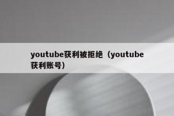 youtube获利被拒绝（youtube获利账号）