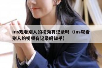 ins观看别人的视频有记录吗（ins观看别人的视频有记录吗知乎）