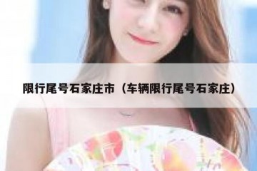 限行尾号石家庄市（车辆限行尾号石家庄）