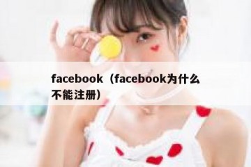 facebook（facebook为什么不能注册）