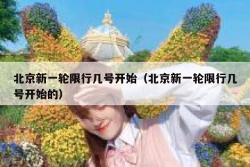 北京新一轮限行几号开始（北京新一轮限行几号开始的）