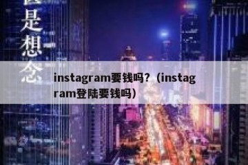instagram要钱吗?（instagram登陆要钱吗）
