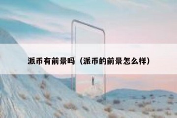 派币有前景吗（派币的前景怎么样）