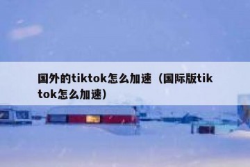 国外的tiktok怎么加速（国际版tiktok怎么加速）