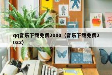 qq音乐下载免费2000（音乐下载免费2022）