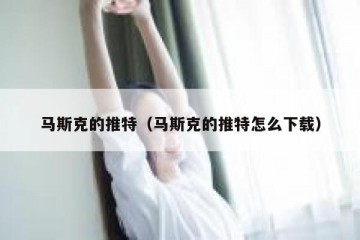 马斯克的推特（马斯克的推特怎么下载）